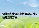 記住這些步驟在小智每天早上洗臉的正確方法