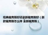 經(jīng)典?？怂购眠€是新?？怂购茫ㄐ驴罡？怂乖趺礃?全新?？怂梗? /></span></a>
                        <h2><a href=