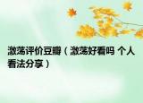 激蕩評(píng)價(jià)豆瓣（激蕩好看嗎 個(gè)人看法分享）