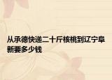 從承德快遞二十斤核桃到遼寧阜新要多少錢