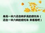 身高一米六適合騎多高的摩托車（適合一米六騎的摩托車 來(lái)看看吧）