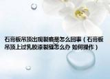 石膏板吊頂出現(xiàn)裂痕是怎么回事（石膏板吊頂上過乳膠漆裂縫怎么辦 如何操作）