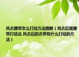 風(fēng)衣腰帶怎么打結(jié)方法圖解（風(fēng)衣后面腰帶打結(jié)法 風(fēng)衣后的衣帶有什么打結(jié)的方法）