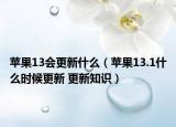 蘋(píng)果13會(huì)更新什么（蘋(píng)果13.1什么時(shí)候更新 更新知識(shí)）