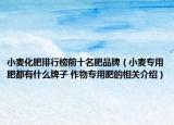 小麥化肥排行榜前十名肥品牌（小麥專用肥都有什么牌子 作物專用肥的相關(guān)介紹）