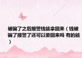 被騙了之后報(bào)警錢能拿回來（錢被騙了報(bào)警了還可以要回來嗎 有的能）