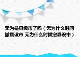 無為是縣級(jí)市了嗎（無為什么時(shí)間撤縣設(shè)市 無為什么時(shí)候撤縣設(shè)市）