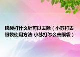 眼袋打什么針可以去除（小蘇打去眼袋使用方法 小蘇打怎么去眼袋）