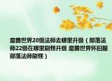 魔獸世界20級(jí)法師去哪里升級(jí)（部落法師22級(jí)在哪里刷怪升級(jí) 魔獸世界懷舊服部落法師刷怪）