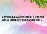 鉛酸電動(dòng)車能改成鋰電池的嗎（鉛酸改鋰電缺點(diǎn) 鉛酸電動(dòng)車可以改成鋰電池嗎）