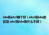 ide和ahci哪個好（ahci和ide的區(qū)別 ahci和ide有什么不同）