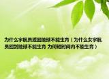 為什么宇航員返回地球不能生育（為什么女宇航員回到地球不能生育 為何短時(shí)間內(nèi)不能生育）