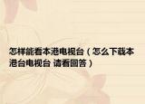 怎樣能看本港電視臺（怎么下載本港臺電視臺 請看回答）