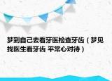 夢到自己去看牙醫(yī)檢查牙齒（夢見找醫(yī)生看牙齒 平常心對待）