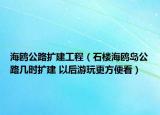 海鷗公路擴(kuò)建工程（石樓海鷗島公路幾時(shí)擴(kuò)建 以后游玩更方便看）