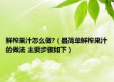 鮮榨果汁怎么做?（最簡單鮮榨果汁的做法 主要步驟如下）