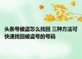 頭條號被盜怎么找回 三種方法可快速找回被盜號的號碼