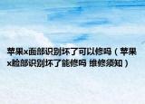 蘋果x面部識別壞了可以修嗎（蘋果x臉部識別壞了能修嗎 維修須知）