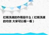 紅核洗液的作用是什么（紅核洗液的功效 大家可以看一看）