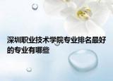 深圳職業(yè)技術(shù)學(xué)院專業(yè)排名最好的專業(yè)有哪些