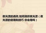 夜光漂的選擇,如何選擇夜光漂（夜光漂的使用和技巧 你會(huì)用嗎）