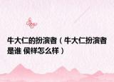 牛大仁的扮演者（牛大仁扮演者是誰 侯祥怎么樣）