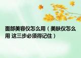 面部美容儀怎么用（美膚儀怎么用 這三步必須得記?。? /></span></a>
                        <h2><a href=
