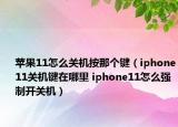 蘋果11怎么關機按那個鍵（iphone11關機鍵在哪里 iphone11怎么強制開關機）