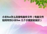 小米8se怎么連接電腦傳文件（電腦文件如何傳到小米8se 幾個步驟就能搞定）