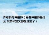 養(yǎng)老機構(gòu)評估師（養(yǎng)老評估師是什么 職責(zé)和定義都在這里了）