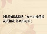 襯衫的花式扣法（女士襯衫紐扣花式扣法 怎么扣襯衫）