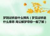 夢到過橋是什么預兆（夢見過橋是什么意思 周公解夢帶你一起了解）