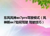 東風(fēng)風(fēng)神ax7pro駕駛模式（風(fēng)神新ax7如何駕駛 駕駛技巧）