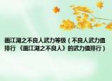 畫江湖之不良人武力等級（不良人武力值排行 《畫江湖之不良人》的武力值排行）