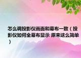 怎么調(diào)投影儀畫面和幕布一致（投影儀如何全幕布顯示 原來(lái)這么簡(jiǎn)單）