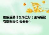 醫(yī)院后勤什么崗位好（醫(yī)院后勤有哪些崗位 去看看）