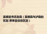 富順是市還是縣（富順縣與瀘縣的區(qū)別 原來是這些區(qū)別）