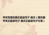 早安發(fā)朋友圈正能量句子 勵志（朋友圈早安正能量句子 勵志正能量句子分享）