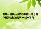 葫蘆絲滑音的技巧教程第一課（葫蘆絲滑音指法秘訣 一起來學(xué)習(xí)）