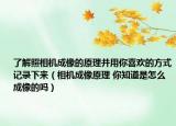 了解照相機(jī)成像的原理并用你喜歡的方式記錄下來(lái)（相機(jī)成像原理 你知道是怎么成像的嗎）