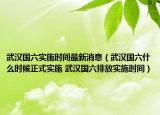 武漢國(guó)六實(shí)施時(shí)間最新消息（武漢國(guó)六什么時(shí)候正式實(shí)施 武漢國(guó)六排放實(shí)施時(shí)間）