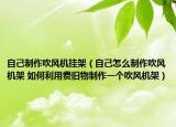 自己制作吹風(fēng)機(jī)掛架（自己怎么制作吹風(fēng)機(jī)架 如何利用費(fèi)舊物制作一個(gè)吹風(fēng)機(jī)架）