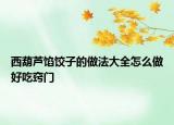 西葫蘆餡餃子的做法大全怎么做好吃竅門