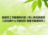 辭退員工書面通知內容（用人單位辭退員工應出具什么書面材料 需要書面通知嗎）