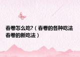 春卷怎么吃?（春卷的各種吃法 春卷的新吃法）