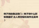 柿子餅的做法竅門（柿子餅什么時候做最好 達人教你輕松制作出美味）