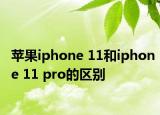 蘋果iphone 11和iphone 11 pro的區(qū)別