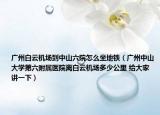 廣州白云機(jī)場到中山六院怎么坐地鐵（廣州中山大學(xué)第六附屬醫(yī)院離白云機(jī)場多少公里 給大家講一下）