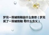 夢(mèng)見(jiàn)一雙破拖鞋是什么意思（夢(mèng)見(jiàn)買了一雙破拖鞋 有什么含義）