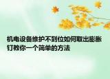 機(jī)電設(shè)備維護(hù)不到位如何取出膨脹釘教你一個(gè)簡單的方法